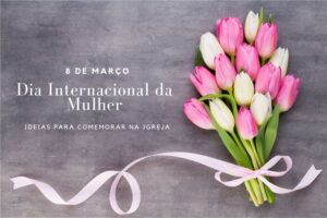 ideias para 8 de março na igreja